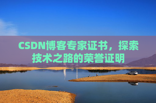 CSDN博客专家证书,探索技术之路的荣誉证明 CSDN博客专家证书,探索技术之路的荣誉证明